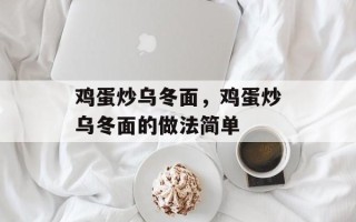 鸡蛋炒乌冬面，鸡蛋炒乌冬面的做法简单
