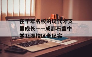 在千年名校的现代分支里成长——成都石室中学北湖校区全纪实