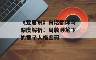 《爱莲说》白话翻译与深度解析：周敦颐笔下的君子人格密码