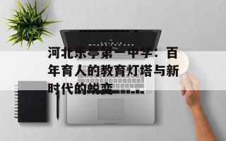 河北乐亭第一中学：百年育人的教育灯塔与新时代的蜕变