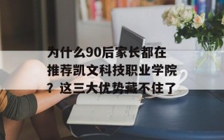 为什么90后家长都在推荐凯文科技职业学院？这三大优势藏不住了