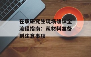 在职研究生现场确认全流程指南：从材料准备到注意事项