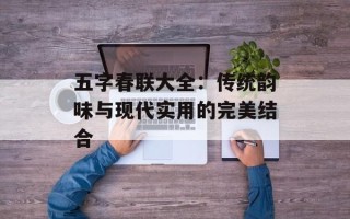 五字春联大全：传统韵味与现代实用的完美结合
