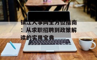 镇江人事网全方位指南：从求职招聘到政策解读的实用宝典