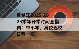 黑龙江2025-2026学年开学时间全指南：中小学、高校返校日程一览