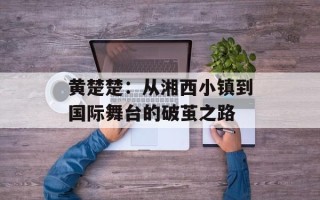 黄楚楚：从湘西小镇到国际舞台的破茧之路