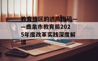 教育强区的进阶密码——鹿泉市教育局2025年度改革实践深度解读