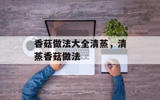 香菇做法大全清蒸，清蒸香菇做法