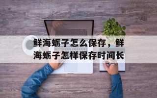 鲜海蛎子怎么保存，鲜海蛎子怎样保存时间长