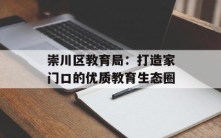 崇川区教育局：打造家门口的优质教育生态圈