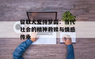 留取大爱待梦圆：当代社会的精神救赎与情感传承