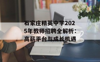 石家庄精英中学2025年教师招聘全解析：高薪平台与成长机遇
