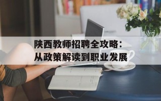 陕西教师招聘全攻略：从政策解读到职业发展