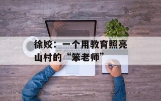 徐姣：一个用教育照亮山村的“笨老师”