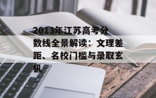 2013年江苏高考分数线全景解读：文理差距、名校门槛与录取玄机