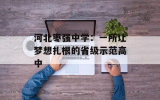 河北枣强中学：一所让梦想扎根的省级示范高中