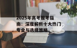 2025年高考报考指南：深度解析十大热门专业与选择策略