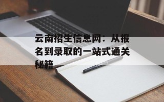 云南招生信息网：从报名到录取的一站式通关秘籍