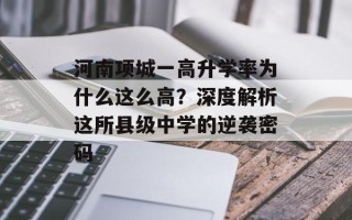 河南项城一高升学率为什么这么高？深度解析这所县级中学的逆袭密码