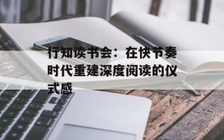 行知读书会：在快节奏时代重建深度阅读的仪式感