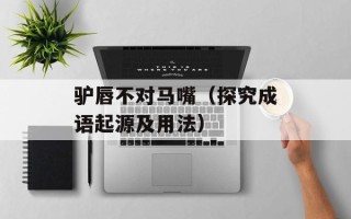 驴唇不对马嘴（探究成语起源及用法）