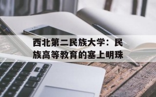 西北第二民族大学：民族高等教育的塞上明珠