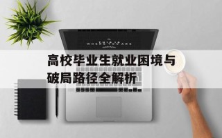 高校毕业生就业困境与破局路径全解析