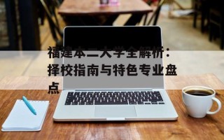 福建本二大学全解析：择校指南与特色专业盘点