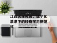 江西远程教育：数字化浪潮下的终身学习新范式