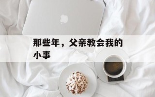 那些年，父亲教会我的小事