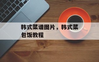 韩式菜谱图片，韩式菜包饭教程