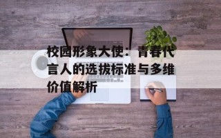 校园形象大使：青春代言人的选拔标准与多维价值解析