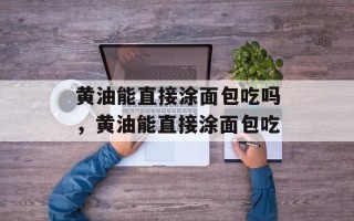 黄油能直接涂面包吃吗，黄油能直接涂面包吃