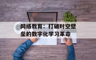 网络教育：打破时空壁垒的数字化学习革命