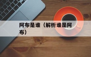阿布是谁（解析谁是阿布）