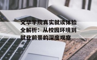 文华学院真实就读体验全解析：从校园环境到就业前景的深度观察