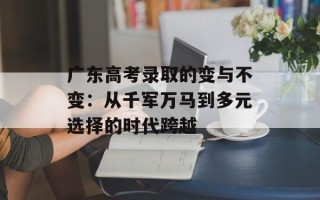 广东高考录取的变与不变：从千军万马到多元选择的时代跨越