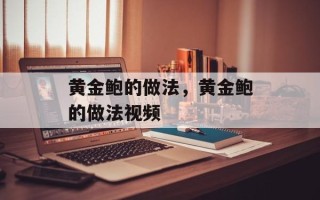 黄金鲍的做法，黄金鲍的做法视频
