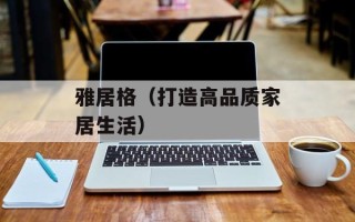 雅居格（打造高品质家居生活）