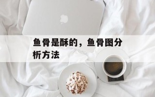 鱼骨是酥的，鱼骨图分析方法