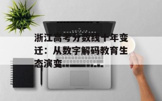 浙江高考分数线十年变迁：从数字解码教育生态演变