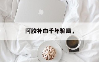 阿胶补血千年骗局，