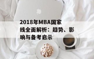 2018年MBA国家线全面解析：趋势、影响与备考启示