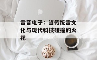 雷音电子：当传统雷文化与现代科技碰撞的火花