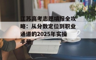 江苏高考志愿填报全攻略：从分数定位到职业通道的2025年实操手册