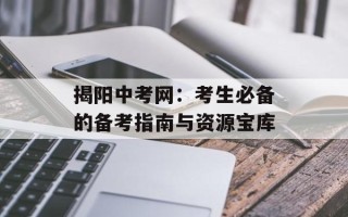 揭阳中考网：考生必备的备考指南与资源宝库