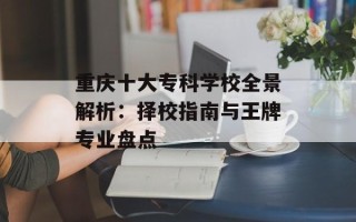 重庆十大专科学校全景解析：择校指南与王牌专业盘点