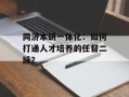 同济本研一体化：如何打通人才培养的任督二脉？