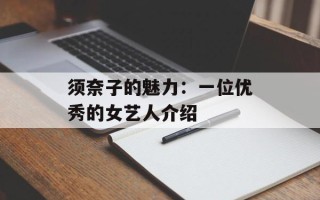 须奈子的魅力：一位优秀的女艺人介绍