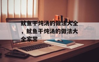 鱿鱼干炖汤的做法大全，鱿鱼干炖汤的做法大全家常